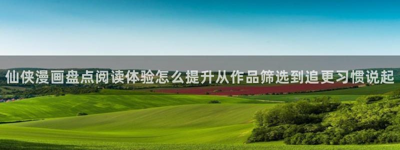 梦漫漫画手机端:仙侠漫画盘点阅读体验怎么提升从作品筛选到追更习惯说起