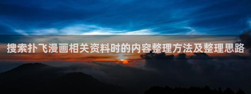 梦漫漫画APP:搜索扑飞漫画相关资料时的内容整理方法及整理思路