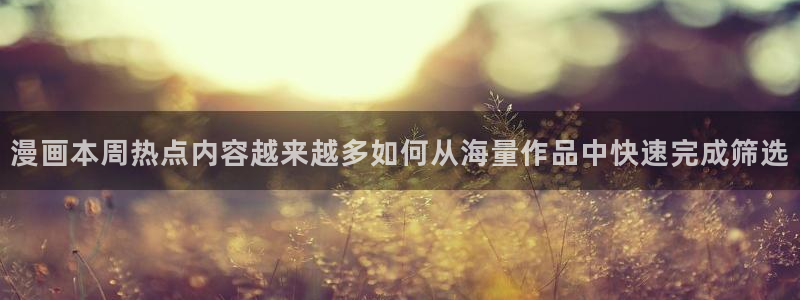 梦漫漫画悬疑漫画:漫画本周热点内容越来越多如何从海量作品中快速完成筛选